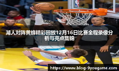 湖人对阵黄蜂精彩回放12月16日比赛全程录像分析与亮点集锦