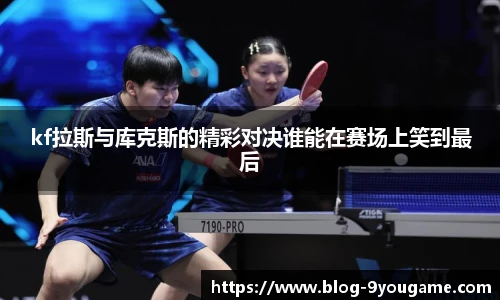 kf拉斯与库克斯的精彩对决谁能在赛场上笑到最后